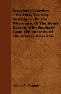 Everybody's Garden - The How, the Why and Especially the Wherefore, of the Home Garden, with Emphasis Upon the Interests of the Average American