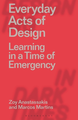 Everyday Acts of Design: Learning in a Time of Emergency - Anastassakis, Zoy, and Martins, Marcos