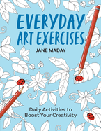 Everyday Art Exercises: Daily Activities to Boost Your Creativity - Prompts and On-The-Page Activities to Inspire the Artist in Everyone, All Skill Levels, All Ages, Adults and Kids