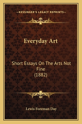 Everyday Art: Short Essays on the Arts Not Fine (1882) - Day, Lewis Foreman