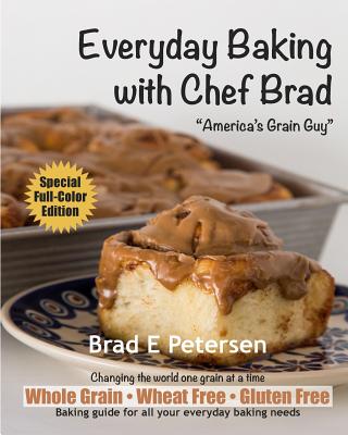 Everyday Baking with Chef Brad - Petersen, Louise (Photographer), and McKnight, Marianne, and Petersen, Brad E