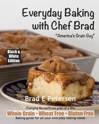 Everyday Baking with Chef Brad - Petersen, Brad E, and Petersen, Louise (Photographer), and McKnight, Marianne (Designer)