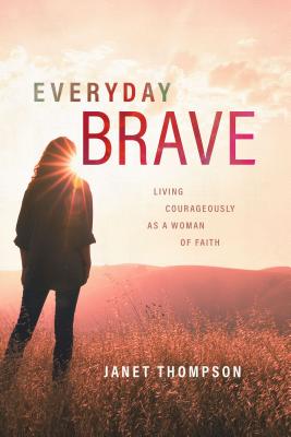 Everyday Brave: Living Courageously as a Woman of Faith - Thompson, Janet