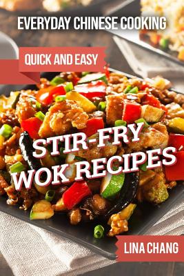 Everyday Chinese Cooking: Quick and Easy Stir-Fry Wok Recipes - Chang, Lina