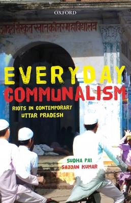 Everyday Communalism: Riots in Contemporary Uttar Pradesh - Pai, Sudha, and Kumar, Sajjan