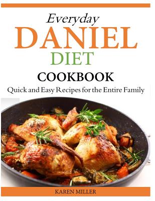 Everyday Daniel Diet Cookbook Quick and Easy Recipes for the Entire Family - Miller, Karen