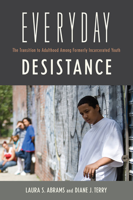 Everyday Desistance: The Transition to Adulthood Among Formerly Incarcerated Youth - Abrams, Laura S