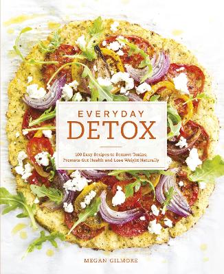 Everyday Detox: 100 Easy Recipes to Remove Toxins, Promote Gut Health and Lose Weight Naturally - Gilmore, Megan