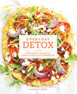 Everyday Detox: 100 Easy Recipes to Remove Toxins, Promote Gut Health, and Lose