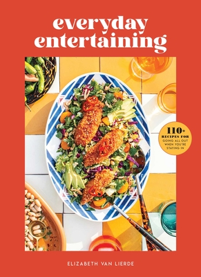 Everyday Entertaining Cookbook: 125 Recipes for Going All Out When You're Staying In - Lierde, Elizabeth Van