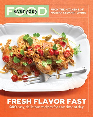 Everyday Food: Fresh Flavor Fast: 250 Easy, Delicious Recipes for Any Time of Day - Martha Stewart Living Magazine