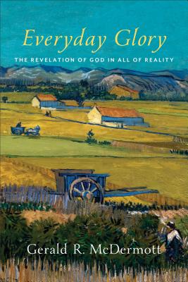 Everyday Glory: The Revelation of God in All of Reality - McDermott, Gerald R