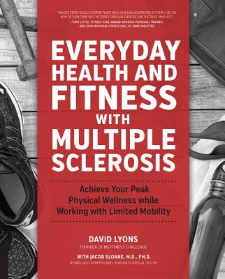 Everyday Health and Fitness with Multiple Sclerosis: Achieve Your Peak Physical Wellness While Working with Limited Mobility - Lyons, David, and Sloane, Jacob, and John, Daymond (Foreword by)