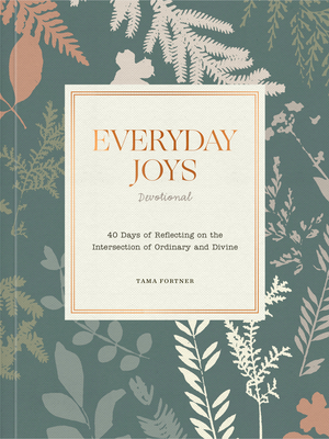 Everyday Joys Devotional: 40 Days of Reflecting on the Intersection of Ordinary and Divine - Fortner, Tama