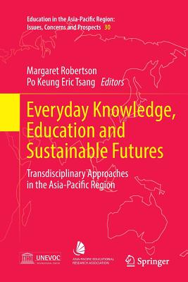 Everyday Knowledge, Education and Sustainable Futures: Transdisciplinary Approaches in the Asia-Pacific Region - Robertson, Margaret (Editor), and Tsang, Po Keung Eric (Editor)