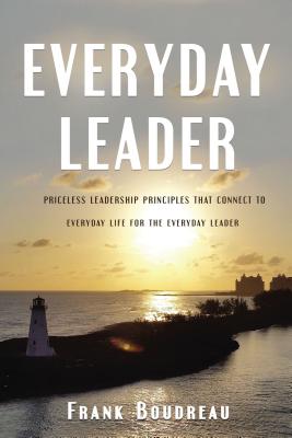 Everyday Leader: Priceless Leadership Principles That Connect to Everyday Life for the Everyday Leader - Boudreau, Frank