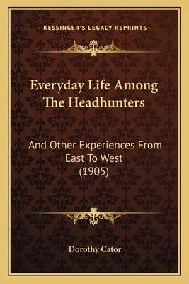 Everyday Life Among the Headhunters: And Other Experiences from East to West (1905) - Cator, Dorothy