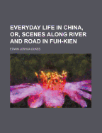 Everyday Life in China, Or, Scenes Along River and Road in Fuh-Kien