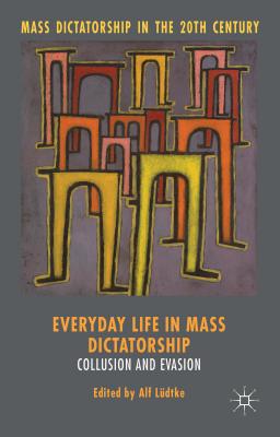 Everyday Life in Mass Dictatorship: Collusion and Evasion - Ludtke, Alf (Editor)