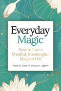 Everyday Magic: How to Live a Mindful, Meaningful, Magical Life
