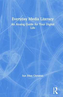 Everyday Media Literacy: An Analog Guide for Your Digital Life - Christian, Sue Ellen