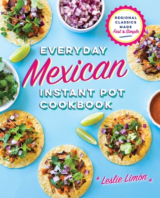 Everyday Mexican Instant Pot Cookbook: Regional Classics Made Fast and Simple - Limn, Leslie