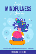 Everyday Mindfulness for Good Days: Less Stress Clearer Thoughts with Mindfulness Meditation - How to Start? _Part 1