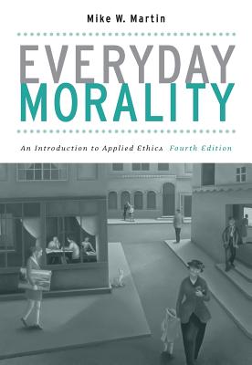 Everyday Morality: An Introduction to Applied Ethics - Martin, Mike W, PhD