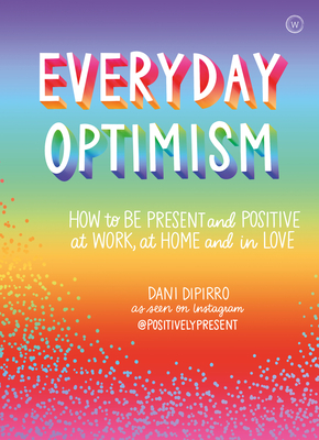Everyday Optimism: How to Be Positive and Present at Work, at Home and in Love - Dipirro, Dani