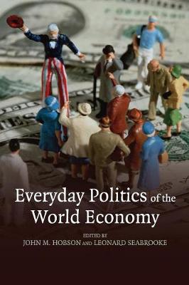 Everyday Politics of the World Economy - Hobson, John M, Professor (Editor), and Seabrooke, Leonard (Editor)