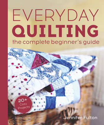 Everyday Quilting: The Complete Beginner's Guide to 15 Fun Projects - Fulton, Jennifer