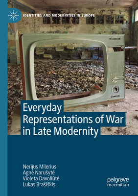 Everyday Representations of War in Late Modernity - Milerius, Nerijus, and Narusyte, Agne, and Davoliute, Violeta