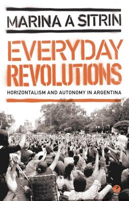 Everyday Revolutions: Horizontalism and Autonomy in Argentina - Sitrin, Marina A.