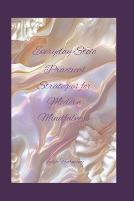 Everyday Stoic: Practical Strategies for Modern Mindfulness - Harmony, Faith