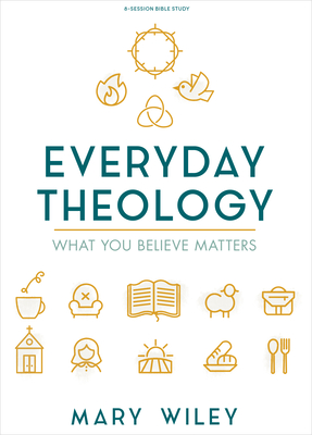 Everyday Theology - Bible Study Book: What You Believe Matters - Wiley, Mary