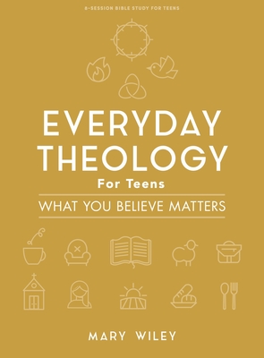 Everyday Theology - Teen Bible Study Book: What You Believe Matters - Wiley, Mary