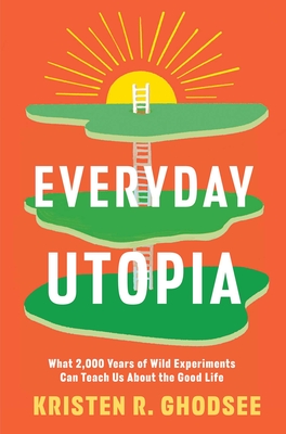 Everyday Utopia: What 2,000 Years of Wild Experiments Can Teach Us about the Good Life - Ghodsee, Kristen R