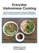 Everyday Vietnamese Cooking: Simple and Easy Recipes for Delicious Vietnamese Dishes- Including World Famous Pho and Eggrolls.