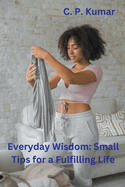 Everyday Wisdom: Small Tips for a Fulfilling Life