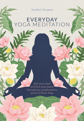 Everyday Yoga Meditation: Still your Mind and Find Inner Peace through the Transformative Power of Kriya Yoga - Sturgess, Stephen