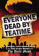 Everyone Dead By Teatime: A Rational, Level-headed Guide to the End of the World from The Daily Mash