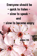 Everyone should be - quick to listen - slow to speak - and slow to become angry - James 1: 19: Notebook with a Floral Cover with Bible Verse to use as Notebook - Planner - Journal - 120 pages blank lined - 6x9 inches (A5)