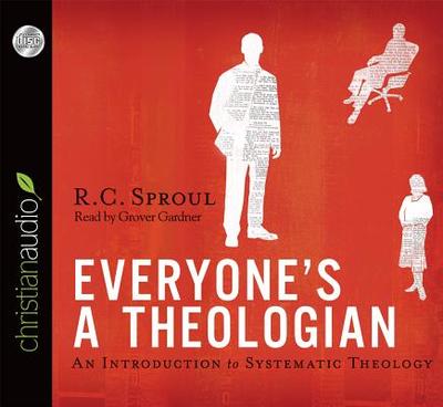 Everyone's a Theologian: An Introduction to Systematic Theology - Sproul, R C, and Gardner, Grover, Professor (Narrator)