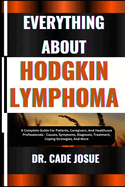 Everything about Hodgkin Lymphoma: A Complete Guide For Patients, Caregivers, And Healthcare Professionals - Causes, Symptoms, Diagnosis, Treatment, Coping Strategies, And More