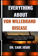 Everything about Von Willebrand Disease: A Complete Guide For Patients, Caregivers, And Healthcare Professionals - Causes, Symptoms, Diagnosis, Treatment, Coping Strategies, And More