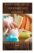 Everything about Your Baby-Led Weaning: Helping Your Baby To Love Good Food