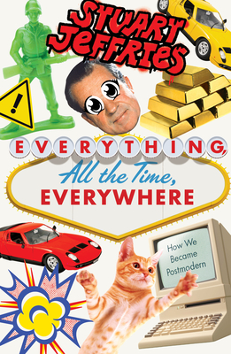 Everything, All the Time, Everywhere: How We Became Postmodern - Jeffries, Stuart
