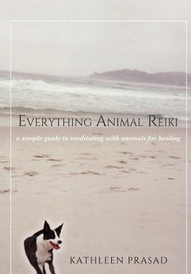 Everything Animal Reiki: A Simple Guide to Meditating with Animals for Healing - Prasad, Kathleen