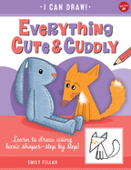 Everything Cute & Cuddly: Learn to Draw Using Basic Shapes--Step by Step!volume 4