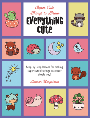 Everything Cute: Step-By-Step Lessons for Making Super Cute Drawings in a Super Simple Way - 